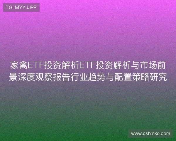 家禽ETF投资解析ETF投资解析与市场前景深度观察报告行业趋势与配置策略研究